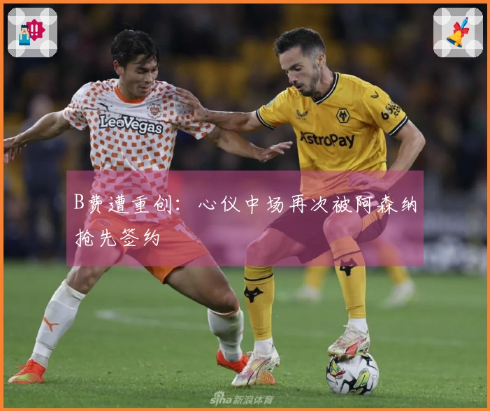 B费遭重创：心仪中场再次被阿森纳抢先签约